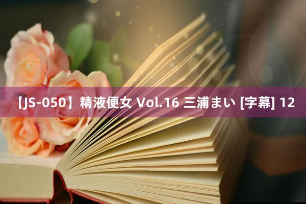 【JS-050】精液便女 Vol.16 三浦まい [字幕] 12
