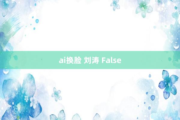 ai换脸 刘涛 False
