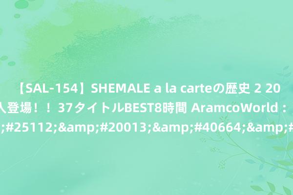 【SAL-154】SHEMALE a la carteの歴史 2 2011～2013 国内作品179人登場！！37タイトルBEST8時間 AramcoWorld :        &#20108;&#25112;&#20013;&#40664;&#40664;&#26080;&#38395;&#30340;&#31302;&#26031;&#26519;&#33521;&#38596;