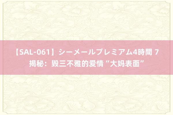 【SAL-061】シーメールプレミアム4時間 7 揭秘：毁三不雅的爱情“大妈表面”