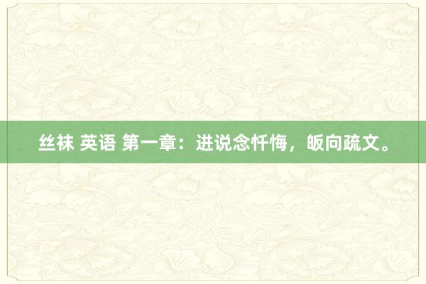 丝袜 英语 第一章：进说念忏悔，皈向疏文。