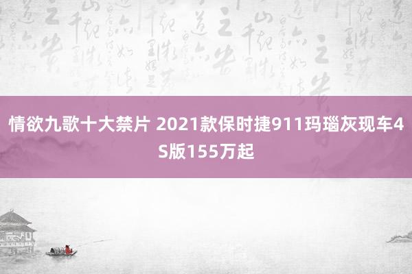 情欲九歌十大禁片 2021款保时捷911玛瑙灰现车4S版155万起