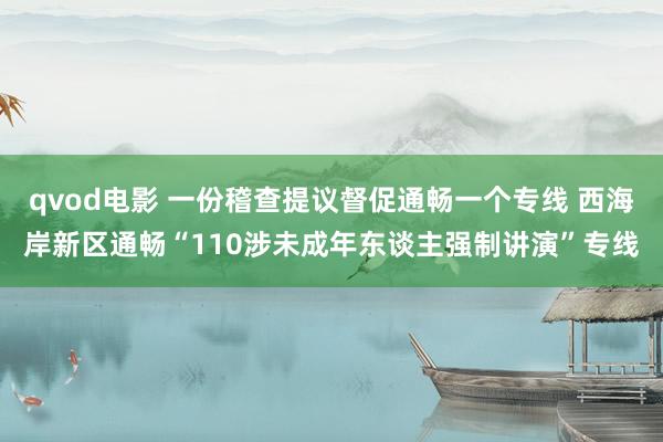 qvod电影 一份稽查提议督促通畅一个专线 西海岸新区通畅“110涉未成年东谈主强制讲演”专线