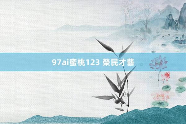 97ai蜜桃123 榮民才藝