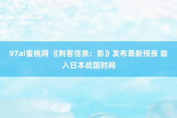 97ai蜜桃网 《刺客信条:影》发布最新预报 踏入日本战国时间