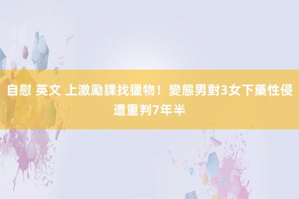 自慰 英文 上激勵課找獵物！變態男對3女下藥性侵　遭重判7年半