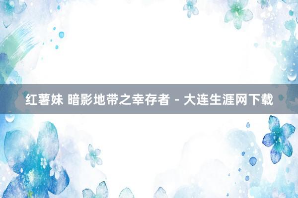 红薯妹 暗影地带之幸存者－大连生涯网下载