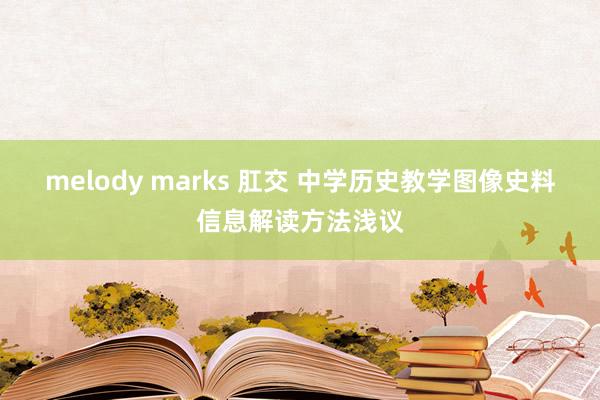 melody marks 肛交 中学历史教学图像史料信息解读方法浅议