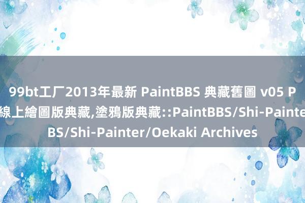 99bt工厂2013年最新 PaintBBS 典藏舊圖 v05 P-013 繪圖留言典藏,線上繪圖版典藏,塗鴉版典藏::PaintBBS/Shi-Painter/Oekaki Archives