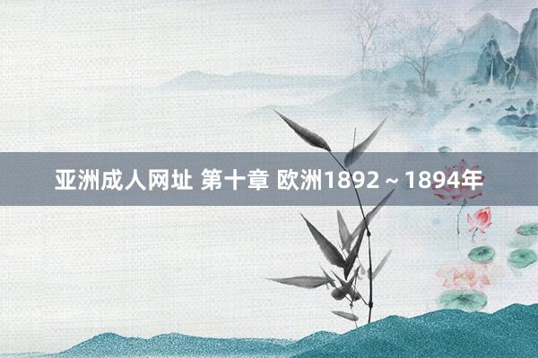 亚洲成人网址 第十章 欧洲1892～1894年