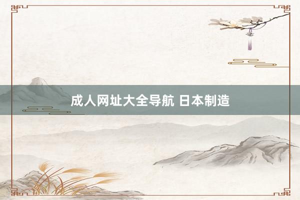 成人网址大全导航 日本制造