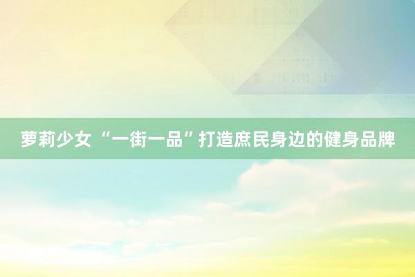 萝莉少女 “一街一品”打造庶民身边的健身品牌