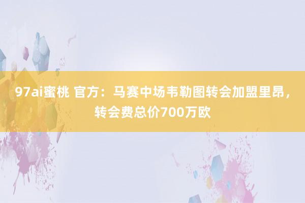 97ai蜜桃 官方：马赛中场韦勒图转会加盟里昂，转会费总价700万欧