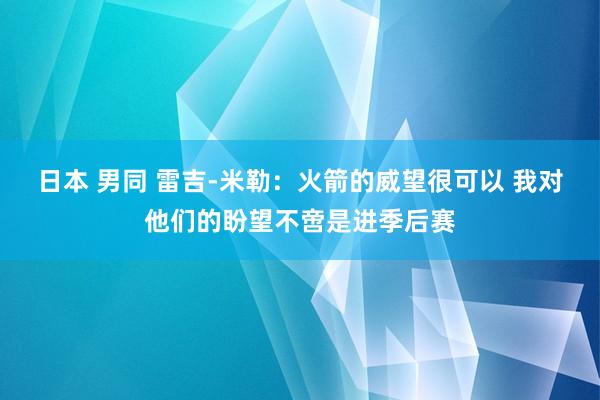 日本 男同 雷吉-米勒：火箭的威望很可以 我对他们的盼望不啻是进季后赛