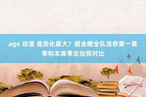 age 动漫 谁变化最大？掘金晒全队活命第一赛季和本赛季定妆照对比