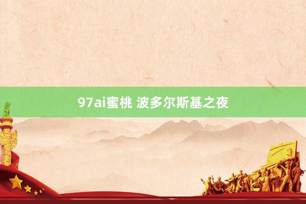 97ai蜜桃 波多尔斯基之夜