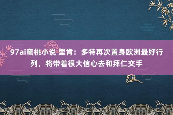 97ai蜜桃小说 里肯：多特再次置身欧洲最好行列，将带着很大信心去和拜仁交手