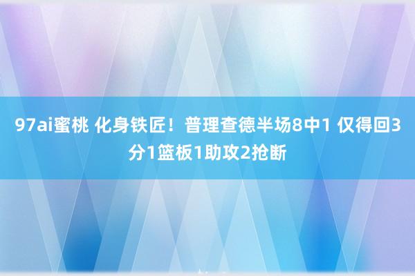 97ai蜜桃 化身铁匠！普理查德半场8中1 仅得回3分1篮板1助攻2抢断