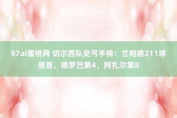 97ai蜜桃网 切尔西队史弓手榜：兰帕德211球居首，德罗巴第4，阿扎尔第8